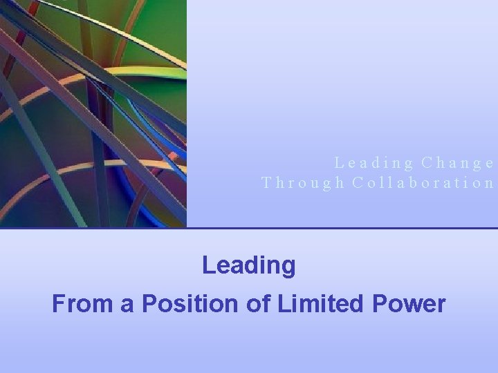 Leading Change Through Collaboration Leading From a Position of Limited Power 