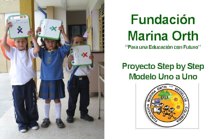 Fundación Marina Orth “Para una Educación con Futuro” Proyecto Step by Step Modelo Uno Fundación Marina Orth “Para una Educación con Futuro” Proyecto Step by Step Modelo Uno