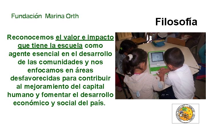 Fundación Marina Orth Reconocemos el valor e impacto que tiene la escuela como agente Fundación Marina Orth Reconocemos el valor e impacto que tiene la escuela como agente