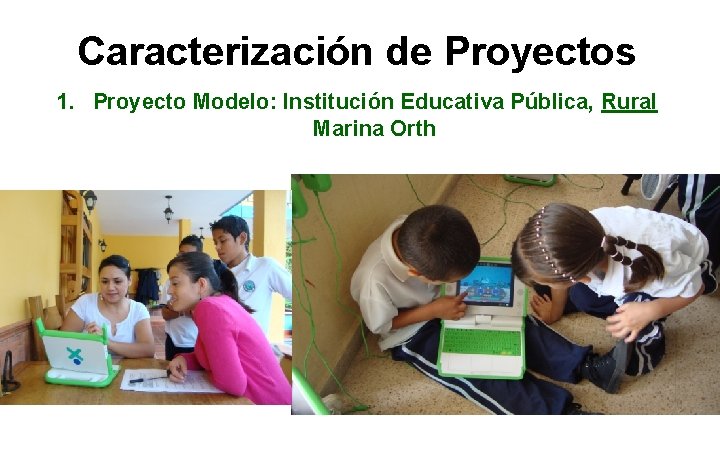 Caracterización de Proyectos 1. Proyecto Modelo: Institución Educativa Pública, Rural Marina Orth Caracterización de Proyectos 1. Proyecto Modelo: Institución Educativa Pública, Rural Marina Orth