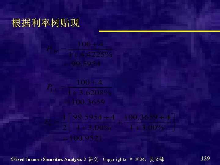 根据利率树贴现 《Fixed Income Securities Analysis 》讲义，Copyrights © 2004，吴文锋 129 