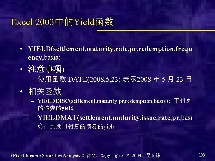 Excel 2003中的Yield函数 • YIELD(settlement, maturity, rate, pr, redemption, frequ ency, basis) • 注意事项： –