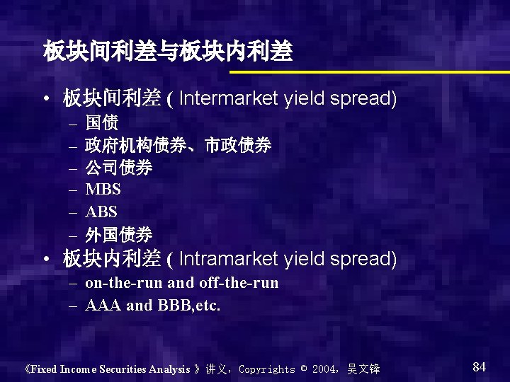板块间利差与板块内利差 • 板块间利差 ( Intermarket yield spread) – – – 国债 政府机构债券、市政债券 公司债券 MBS