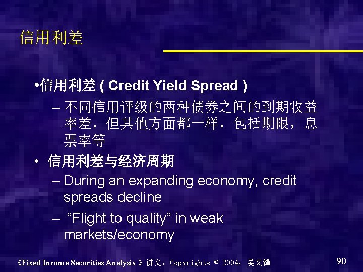 信用利差 • 信用利差 ( Credit Yield Spread ) – 不同信用评级的两种债券之间的到期收益 率差，但其他方面都一样，包括期限，息 票率等 • 信用利差与经济周期