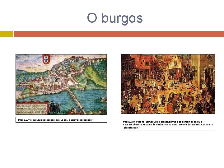 O burgos http: //www. arquiteturaportuguesa. pt/a-cidade-medieval-portuguesa/ http: //www. artigonal. com/doutrina-artigos/breves-apontamentos-sobre-odesenvolvimento-historico-do-direito-internacional-privado-do-periodo-medieval-a -globalizacao-7 