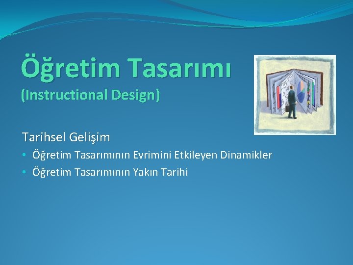 Öğretim Tasarımı (Instructional Design) Tarihsel Gelişim • Öğretim Tasarımının Evrimini Etkileyen Dinamikler • Öğretim