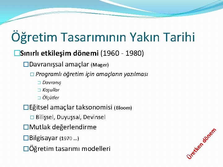 Öğretim Tasarımının Yakın Tarihi �Sınırlı etkileşim dönemi (1960 - 1980) �Davranışsal amaçlar (Mager) �