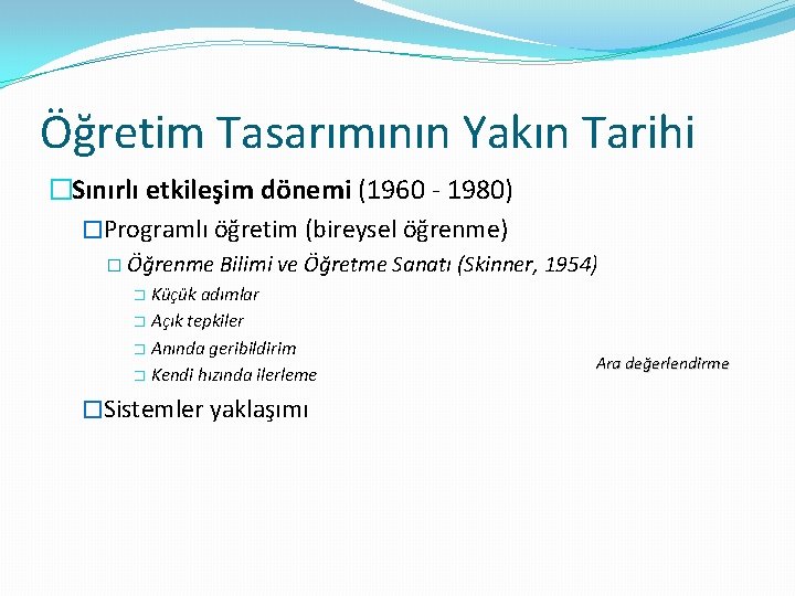 Öğretim Tasarımının Yakın Tarihi �Sınırlı etkileşim dönemi (1960 - 1980) �Programlı öğretim (bireysel öğrenme)