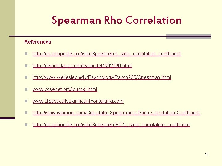 Spearman Rho Correlation References n http: //en. wikipedia. org/wiki/Spearman's_rank_correlation_coefficient n http: //davidmlane. com/hyperstat/A 62436. Spearman Rho Correlation References n http: //en. wikipedia. org/wiki/Spearman's_rank_correlation_coefficient n http: //davidmlane. com/hyperstat/A 62436.