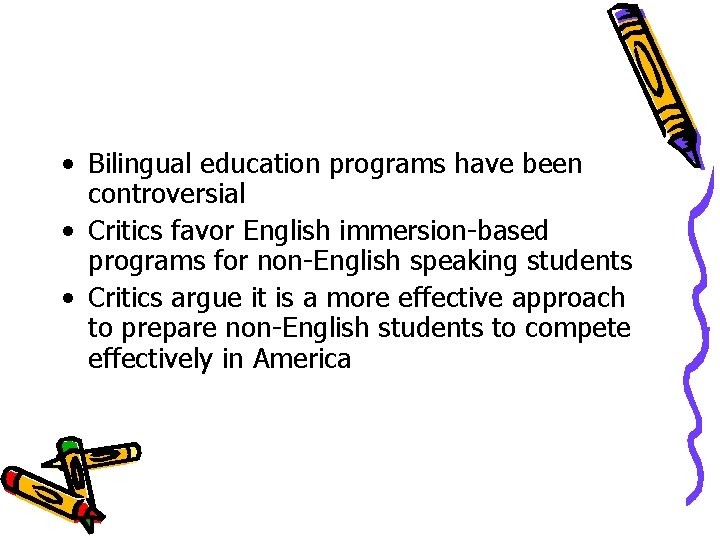 • Bilingual education programs have been controversial • Critics favor English immersion-based programs • Bilingual education programs have been controversial • Critics favor English immersion-based programs