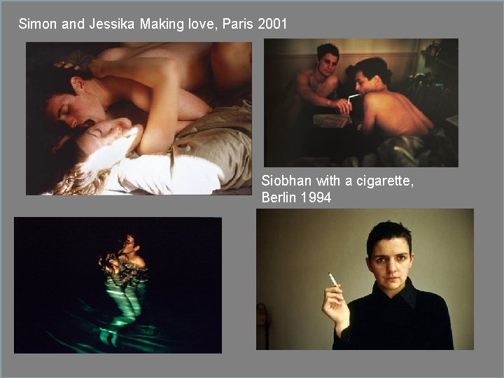 Simon and Jessika Making love, Paris 2001 Siobhan with a cigarette, Berlin 1994 