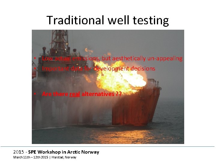 Traditional well testing • Low actual emissions, but aesthetically un-appealing • Important data for