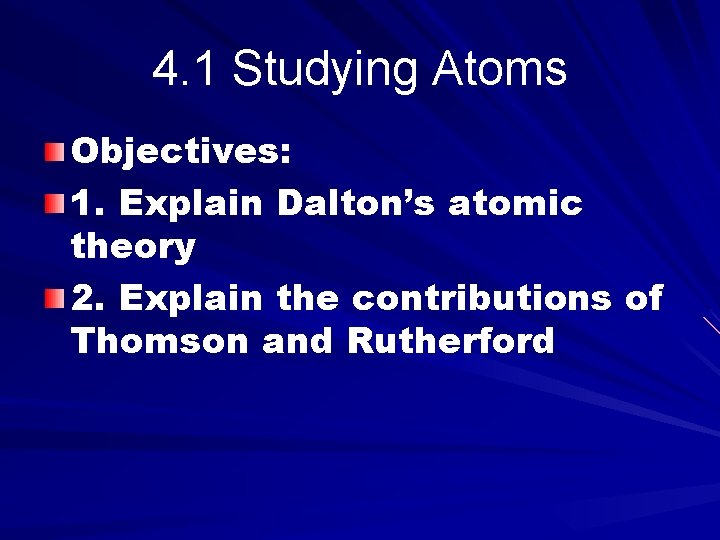 4. 1 Studying Atoms Objectives: 1. Explain Dalton’s atomic theory 2. Explain the contributions