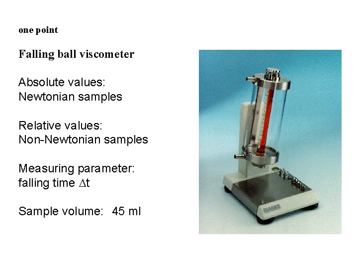 one point Falling ball viscometer Absolute values: Newtonian samples Relative values: Non-Newtonian samples Measuring