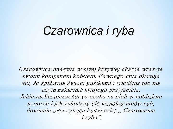 Czarownica i ryba Czarownica mieszka w swej krzywej chatce wraz ze swoim kompanem kotkiem.