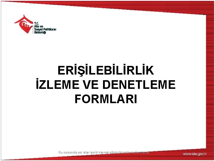 ERİŞİLEBİLİRLİK İZLEME VE DENETLEME FORMLARI Bu sunumda yer alan içerik kaynak gösterilmeden kullanılamaz 