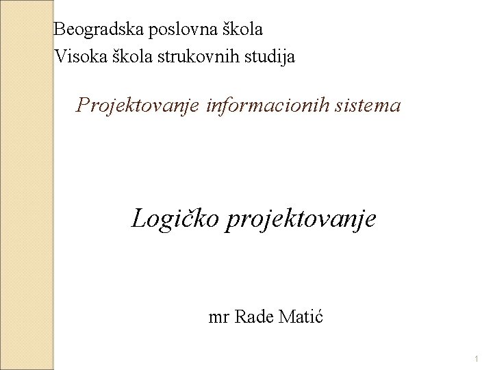 Beogradska poslovna škola Visoka škola strukovnih studija Projektovanje informacionih sistema Logičko projektovanje mr Rade