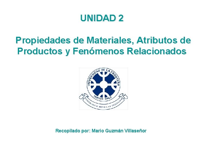 UNIDAD 2 Propiedades de Materiales, Atributos de Productos y Fenómenos Relacionados Recopilado por: Mario