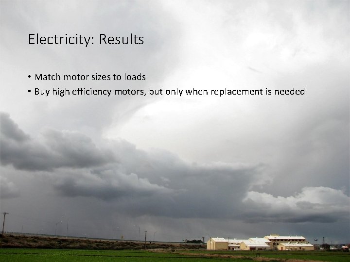 Electricity: Results • Match motor sizes to loads • Buy high efficiency motors, but Electricity: Results • Match motor sizes to loads • Buy high efficiency motors, but