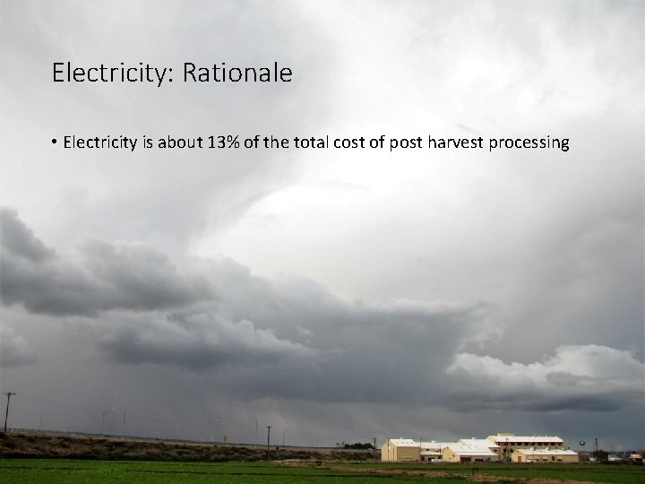 Electricity: Rationale • Electricity is about 13% of the total cost of post harvest Electricity: Rationale • Electricity is about 13% of the total cost of post harvest