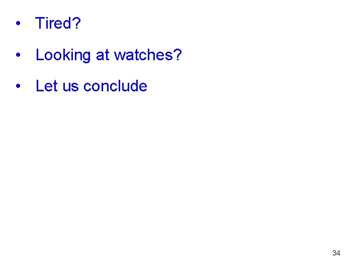  • Tired? • Looking at watches? • Let us conclude 34 