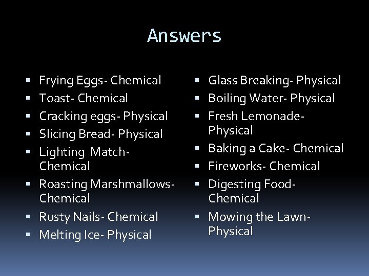 Answers Frying Eggs- Chemical Toast- Chemical Cracking eggs- Physical Slicing Bread- Physical Lighting Match. Answers Frying Eggs- Chemical Toast- Chemical Cracking eggs- Physical Slicing Bread- Physical Lighting Match.