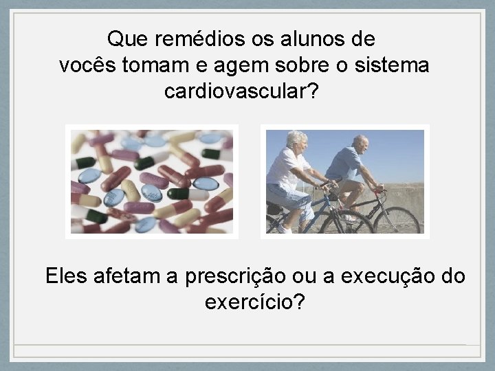 Que remédios os alunos de vocês tomam e agem sobre o sistema cardiovascular? Eles