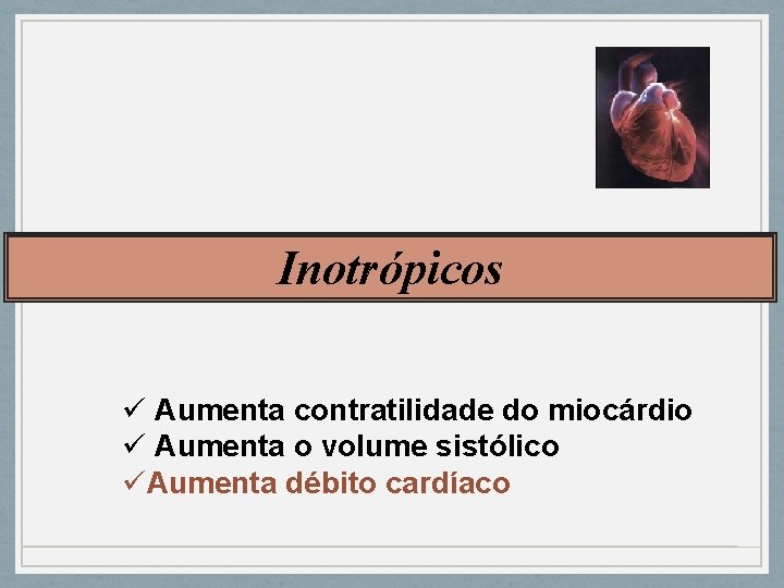 Inotrópicos ü Aumenta contratilidade do miocárdio ü Aumenta o volume sistólico üAumenta débito cardíaco