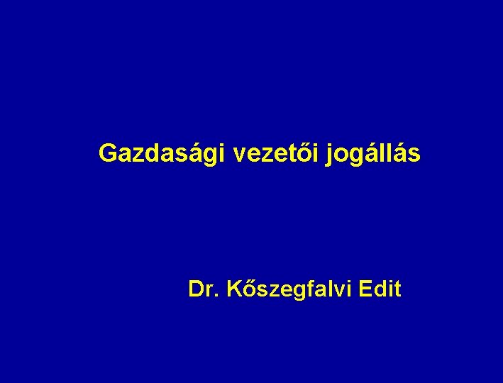 Gazdasági vezetői jogállás Dr. Kőszegfalvi Edit 