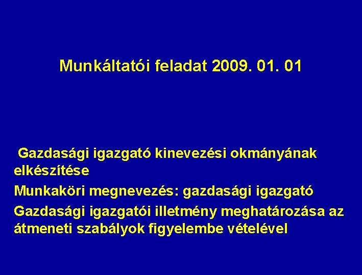 Munkáltatói feladat 2009. 01 Gazdasági igazgató kinevezési okmányának elkészítése Munkaköri megnevezés: gazdasági igazgató Gazdasági Munkáltatói feladat 2009. 01 Gazdasági igazgató kinevezési okmányának elkészítése Munkaköri megnevezés: gazdasági igazgató Gazdasági