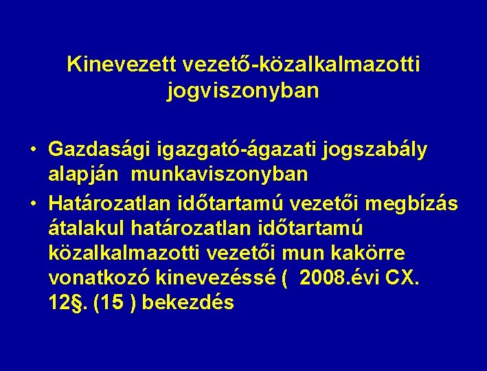 Kinevezett vezető-közalkalmazotti jogviszonyban • Gazdasági igazgató-ágazati jogszabály alapján munkaviszonyban • Határozatlan időtartamú vezetői megbízás Kinevezett vezető-közalkalmazotti jogviszonyban • Gazdasági igazgató-ágazati jogszabály alapján munkaviszonyban • Határozatlan időtartamú vezetői megbízás