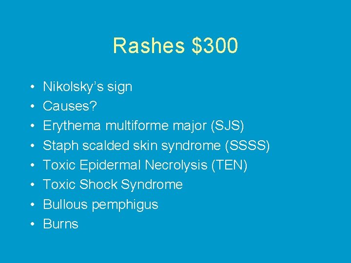 Rashes $300 • • Nikolsky’s sign Causes? Erythema multiforme major (SJS) Staph scalded skin