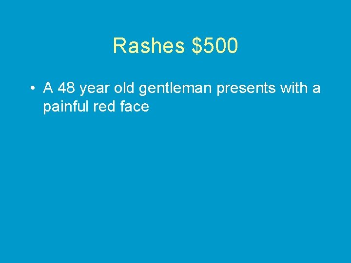 Rashes $500 • A 48 year old gentleman presents with a painful red face