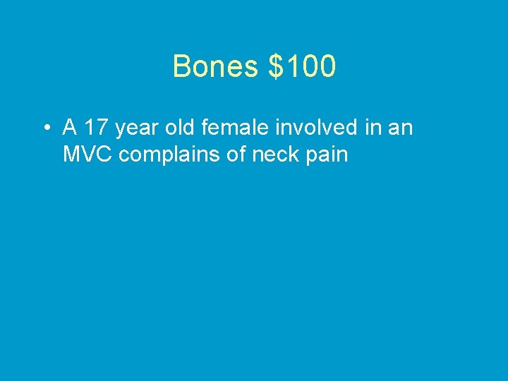 Bones $100 • A 17 year old female involved in an MVC complains of