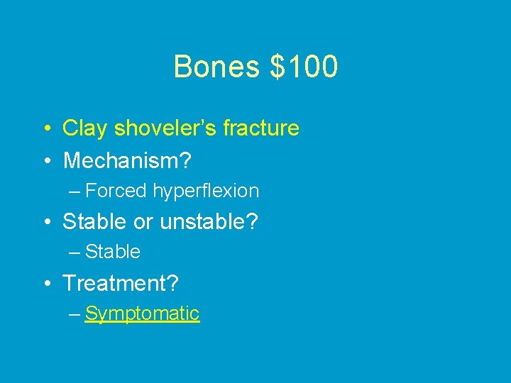Bones $100 • Clay shoveler’s fracture • Mechanism? – Forced hyperflexion • Stable or