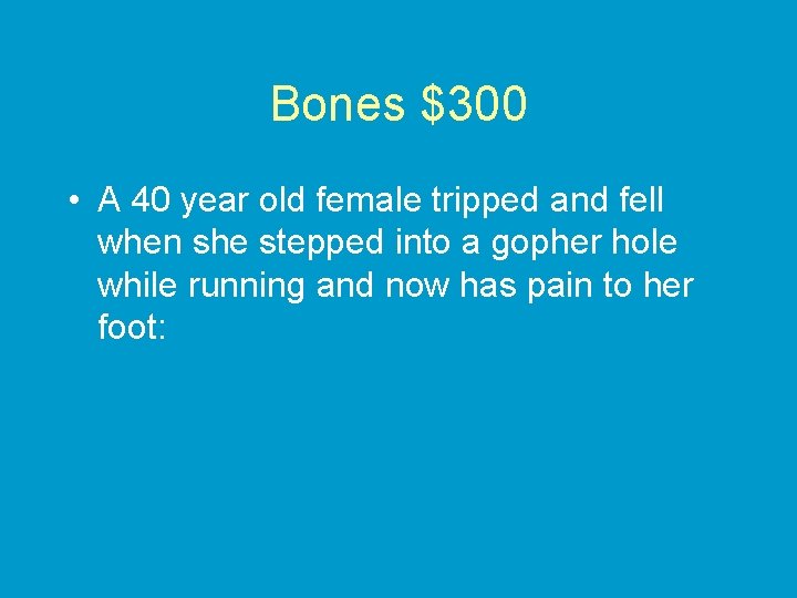 Bones $300 • A 40 year old female tripped and fell when she stepped