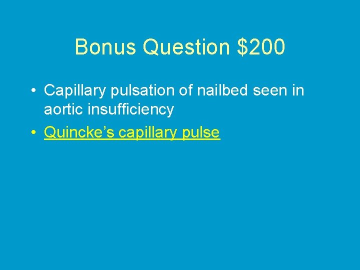 Bonus Question $200 • Capillary pulsation of nailbed seen in aortic insufficiency • Quincke’s