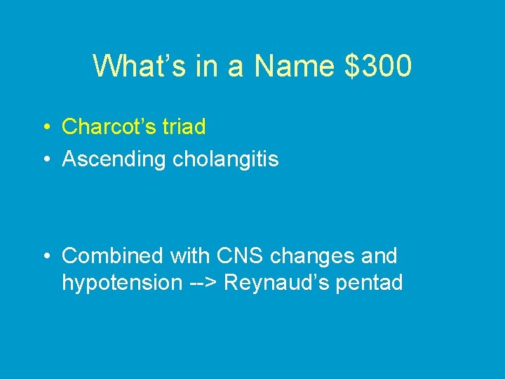 What’s in a Name $300 • Charcot’s triad • Ascending cholangitis • Combined with