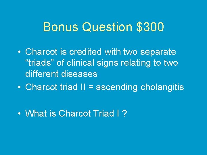Bonus Question $300 • Charcot is credited with two separate “triads” of clinical signs
