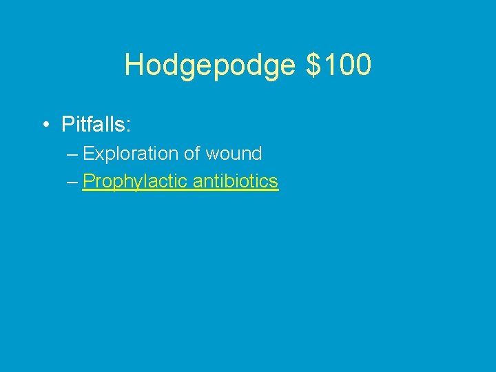Hodgepodge $100 • Pitfalls: – Exploration of wound – Prophylactic antibiotics 
