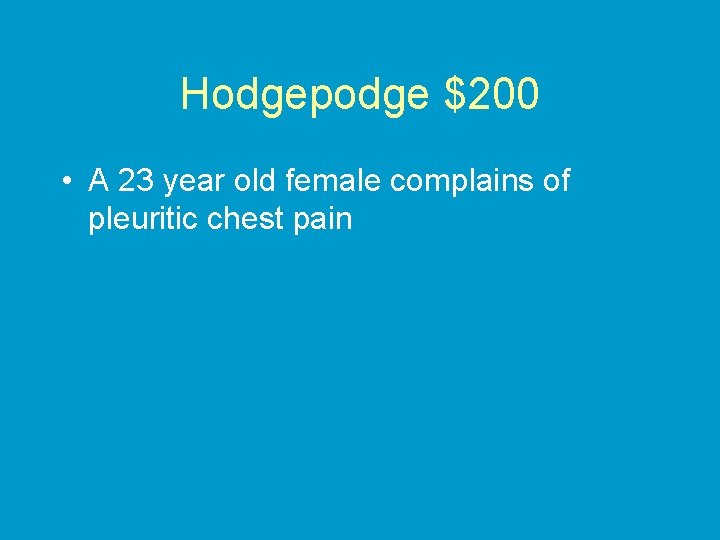 Hodgepodge $200 • A 23 year old female complains of pleuritic chest pain 