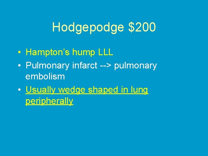 Hodgepodge $200 • Hampton’s hump LLL • Pulmonary infarct --> pulmonary embolism • Usually