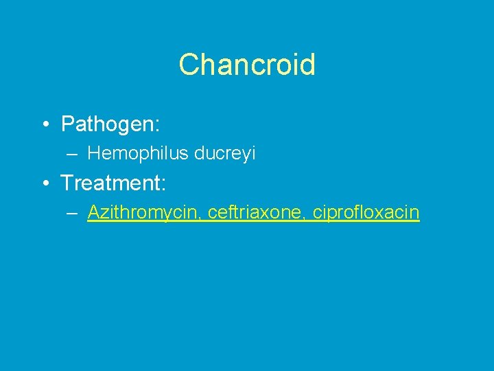 Chancroid • Pathogen: – Hemophilus ducreyi • Treatment: – Azithromycin, ceftriaxone, ciprofloxacin 