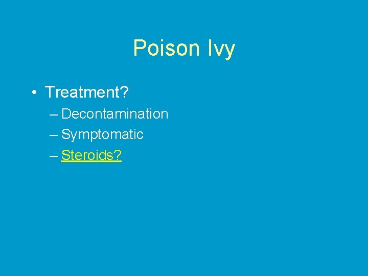 Poison Ivy • Treatment? – Decontamination – Symptomatic – Steroids? 