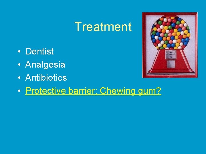 Treatment • • Dentist Analgesia Antibiotics Protective barrier: Chewing gum? 