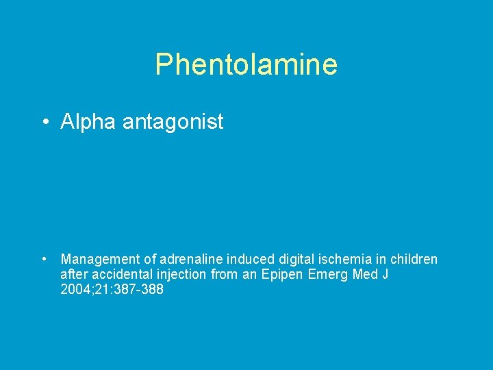 Phentolamine • Alpha antagonist • Management of adrenaline induced digital ischemia in children after