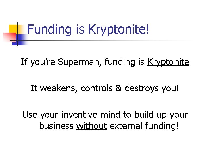 Funding is Kryptonite! If you’re Superman, funding is Kryptonite It weakens, controls & destroys