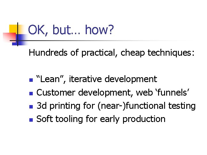 OK, but… how? Hundreds of practical, cheap techniques: n n “Lean”, iterative development Customer