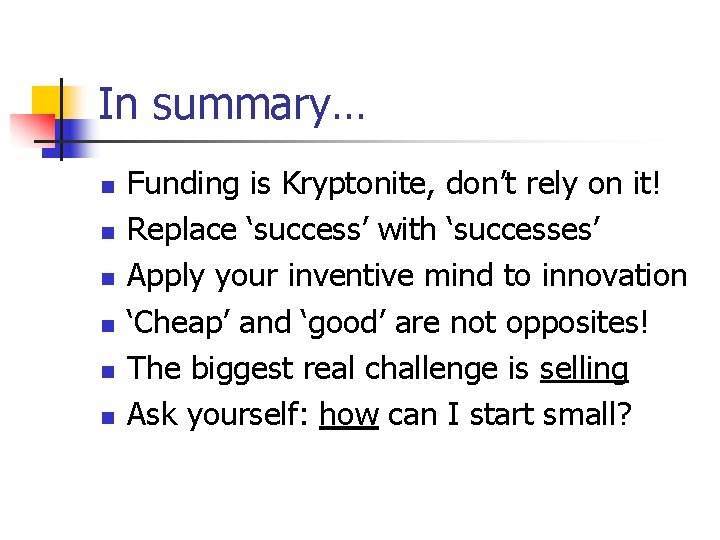 In summary… n n n Funding is Kryptonite, don’t rely on it! Replace ‘success’