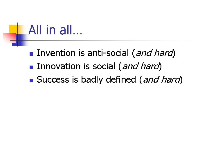 All in all… n n n Invention is anti-social (and hard) Innovation is social